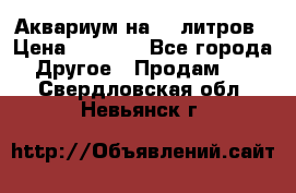 Аквариум на 40 литров › Цена ­ 6 000 - Все города Другое » Продам   . Свердловская обл.,Невьянск г.